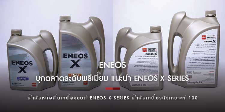 ENEOS บุกตลาดระดับพรีเมี่ยม แนะนำ ENEOS X Series น้ำมันหล่อลื่นเครื่องยนต์สังเคราะห์ 100 %