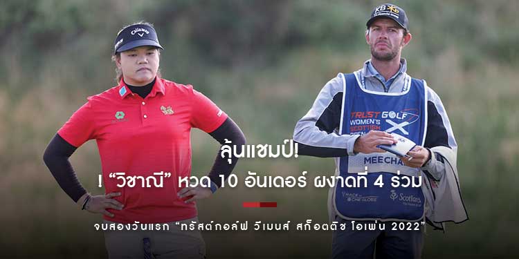 ลุ้นแชมป์! “วิชาณี” หวด 10 อันเดอร์ ผงาดที่ 4 ร่วมตามหลัง “ลิเดีย โค” ผู้นำ 4 แต้ม จบสองวันแรก “ทรัสต์กอล์ฟ วีเมนส์ สก็อตติช โอเพ่น 2022”