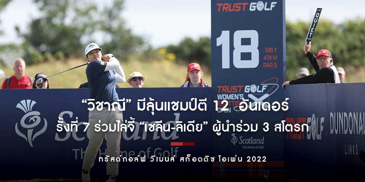“วิชาณี” มีลุ้นแชมป์ตี 12 อันเดอร์รั้งที่ 7 ร่วมไล่จี้ “เซลีน-ลิเดีย” ผู้นำร่วม 3 สโตรก จบรอบสาม “ทรัสต์กอล์ฟ วีเมนส์ สก็อตติช โอเพ่น 2022”