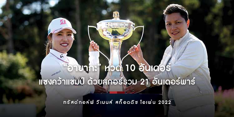“อายากะ” หวด 10 อันเดอร์ แซงคว้าแชมป์ “ทรัสต์กอล์ฟ วีเมนส์ สก็อตติช โอเพ่น 2022” ด้วยสกอร์รวม 21 อันเดอร์พาร์