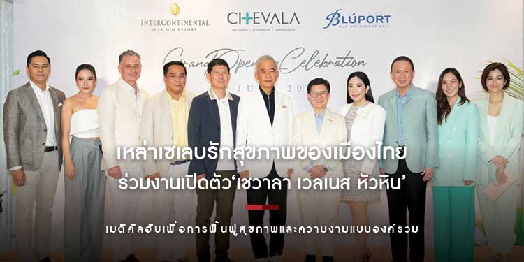 เหล่าเซเลบรักสุขภาพของเมืองไทยตบเท้าร่วมงานเปิดตัว ‘เชวาลา เวลเนส หัวหิน’ เมดิคัลฮับเพื่อการฟื้นฟูสุขภาพและความงามแบบองค์รวม 