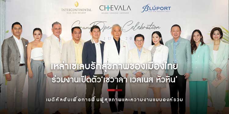 เหล่าเซเลบรักสุขภาพของเมืองไทยตบเท้าร่วมงานเปิดตัว ‘เชวาลา เวลเนส หัวหิน’ เมดิคัลฮับเพื่อการฟื้นฟูสุขภาพและความงามแบบองค์รวม