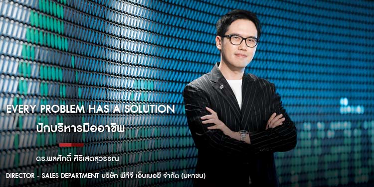 Every Problem Has a Solution นักบริหารมืออาชีพ "ดร.พลศักดิ์ ศิริเสตสุวรรณ"