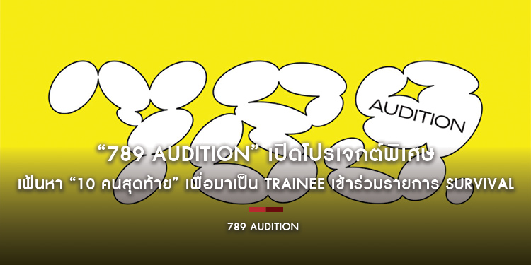 “789 AUDITION” เปิดโปรเจกต์พิเศษ เฟ้นหา “10 คนสุดท้าย” เพื่อมาเป็น TRAINEE เข้าร่วมแข่งขันในรายการ SURVIVAL