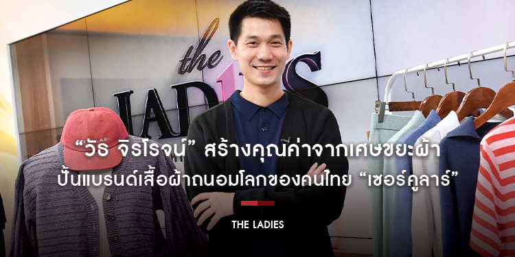 แนวคิด “วัธ จิรโรจน์” สร้างคุณค่าจากเศษขยะผ้า ปั้นแบรนด์เสื้อผ้าถนอมโลกของคนไทย “เซอร์คูลาร์”