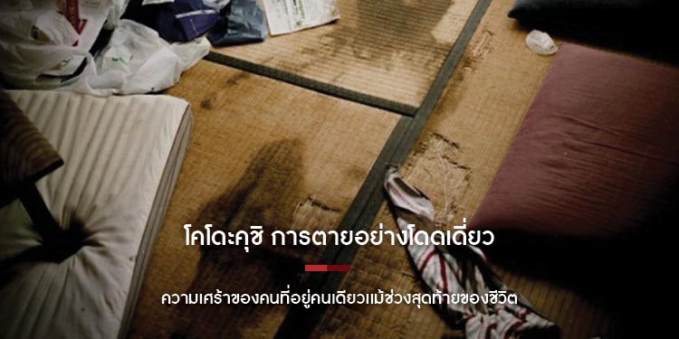 โคโดะคุชิ การตายอย่างโดดเดี่ยว ความเศร้าของคนที่อยู่คนเดียวเเม้ช่วงสุดท้ายของชีวิต