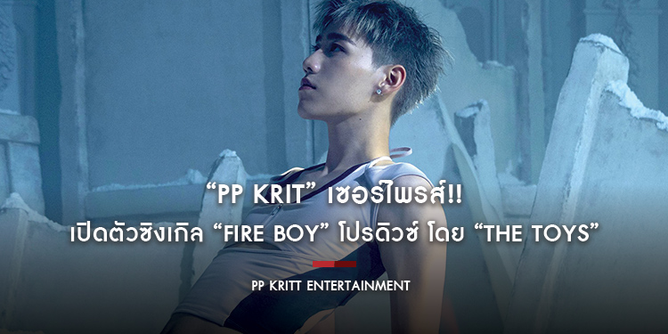 ร้อนแรงจนไฟลุก!! “PP KRIT” เซอร์ไพรส์!! เปิดตัวซิงเกิล “FIRE BOY” โปรดิวซ์ โดย “THE TOYS”