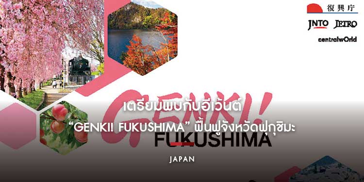 เตรียมพบกับอีเว้นต์ “GENKI! FUKUSHIMA” ฟื้นฟูจังหวัดฟุกุชิมะ ประเทศญี่ปุ่น