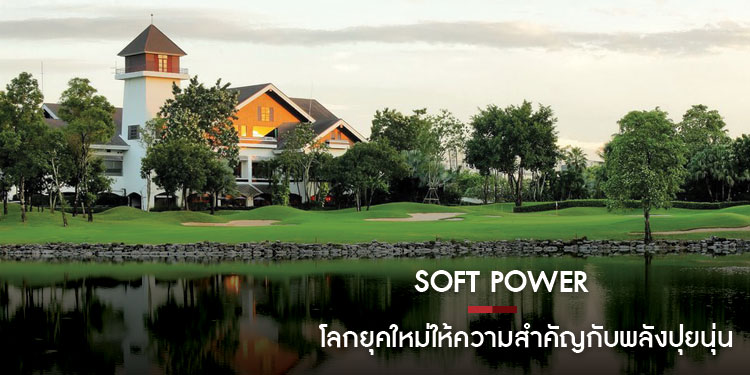Soft Power โลกยุคใหม่ให้ความสำคัญกับพลังปุยนุ่น (Soft Power) ที่มีอิทธิพลต่อผู้คนทั่วโลกเป็นจำนวนมาก