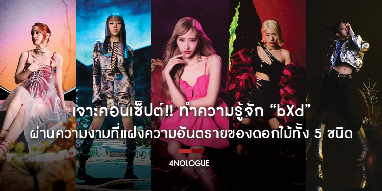 เจาะคอนเซ็ปต์!! ทำความรู้จัก “bXd” ผ่านความงามที่แฝงความอันตรายของดอกไม้ทั้ง 5 ชนิด