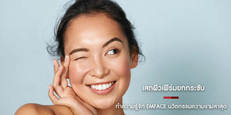 เสกผิวเฟิร์มยกกระชับโดยไม่ต้องพึ่งมีดหมอ ทำความรู้จัก Emface นวัตกรรมความงามล่าสุดที่ตัวแม่สายบิวตี้ไม่ควรพลาด