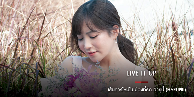 Live it up เส้นทางใหม่ในเมืองที่รัก ฮารุปี้ (Harupiii)