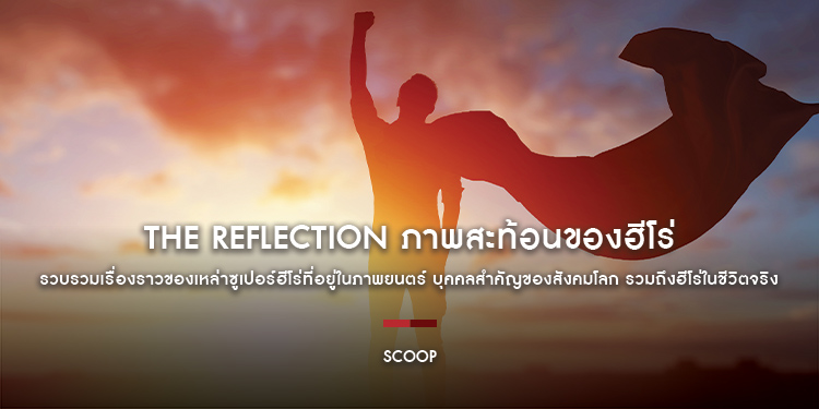 The Reflection ภาพสะท้อนของฮีโร่ รวบรวมเอาแง่มุมเรื่องราวของเหล่าซูเปอร์ฮีโร่ที่อยู่ในภาพยนตร์ บุคคลสำคัญของสังคมโลก รวมถึงฮีโร่ในชีวิตจริง : Scoop