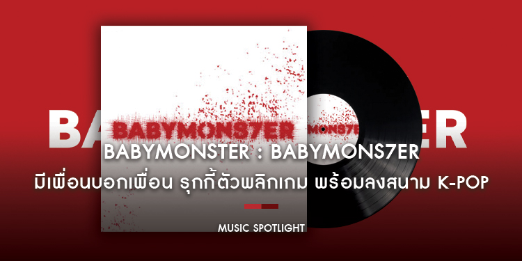 ‘Tell a friend’ มีเพื่อนบอกเพื่อน ว่าวินาทีต่อจากนี้ ‘BABYMONSTER’ รุกกี้ตัวพลิกเกม พร้อมลงสนาม K-Pop ด้วยมินิอัลบั้มแรก ‘BABYMONS7ER’