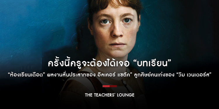 ครั้งนี้ครูจะต้องได้เจอ “บทเรียน” ใน “The Teachers’ Lounge ห้องเรียนเดือด” ผลงานสั่นประสาทของ อิลเคอร์ แชตัค” ลูกศิษย์คนเก่งของ “วิม เวนเดอร์ส”