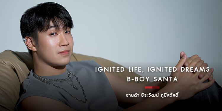 Ignited Life, Ignited Dreams. B - BOY SANTA ซานต้า ธีระวัฒน์ ภูมิสวัสดิ์ 