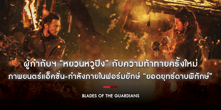 ผู้กำกับฯ “หยวนหวูปิง” กับความท้าทายครั้งใหม่ในภาพยนตร์แอ็คชั่น-กำลังภายในฟอร์มยักษ์ “Blades of The Guardians - ยอดยุทธ์ดาบพิทักษ์”