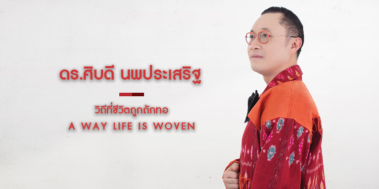 ดร.ศิบดี นพประเสริฐ A WAY LIFE IS WOVEN วิถีที่ชีวิตถูกถักทอ