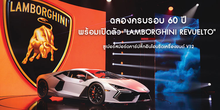 ฉลองครบรอบ 60 ปี ออโตโมบิลิ ลัมโบร์กินี พร้อมเปิดตัว "LAMBORGHINI REVUELTO" ซูเปอร์สปอร์ตคาร์ปลั๊กอินไฮบริดเครื่องยนต์ V12 สมรรถนะสูงรุ่นแรกของแบรนด์