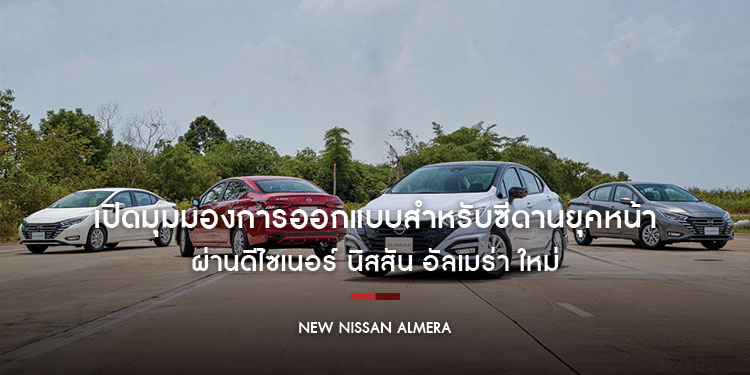 เปิดมุมมองการออกแบบสำหรับซีดานยุคหน้า ผ่านดีไซเนอร์ นิสสัน อัลเมร่า ใหม่