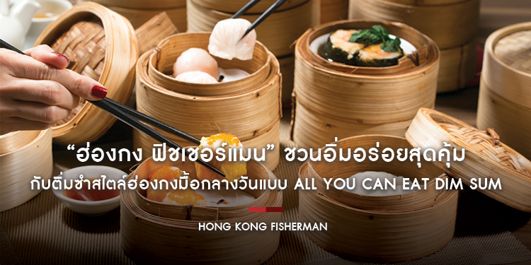“ฮ่องกง ฟิชเชอร์แมน” ชวนอิ่มอร่อยสุดคุ้ม กับติ่มซำสไตล์ฮ่องกงมื้อกลางวันแบบ All You Can Eat Dim Sum “หยำฉ่า” 999++ บาท/ท่าน