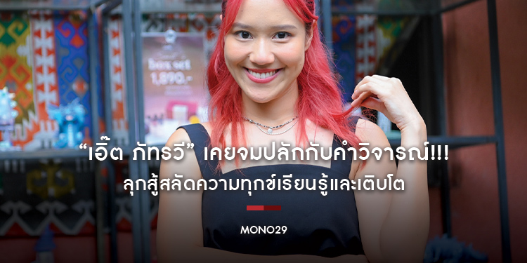 “เอิ๊ต ภัทรวี” เคยจมปลักกับคำวิจารณ์!!! ลุกสู้สลัดความทุกข์เรียนรู้และเติบโต