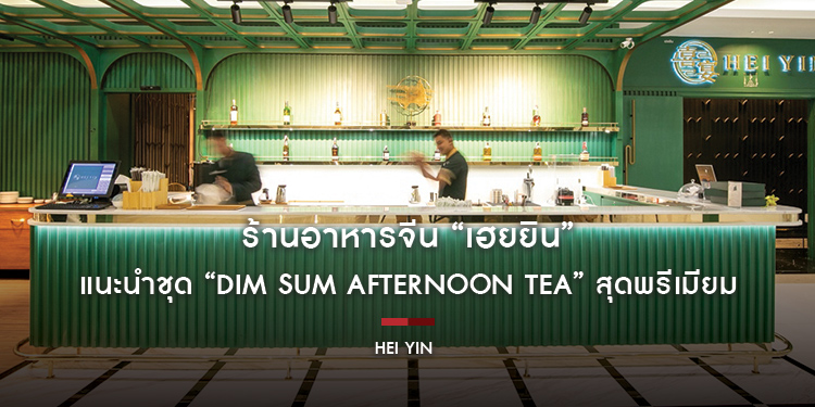ร้านอาหารจีน “เฮยยิน” ขยายร้านเปิดโซนใหม่ พร้อมแนะนำชุด “Dim Sum Afternoon Tea” สุดพรีเมียม