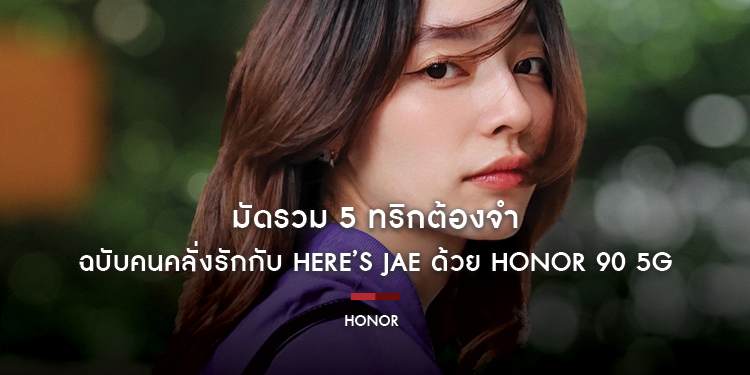 มัดรวม 5 ทริกต้องจำ ถ่ายรูปแฟนด้วยกล้องสมาร์ทโฟนให้สวยปัง ฉบับคนคลั่งรักกับ Here’s Jae ด้วย HONOR 90 5G