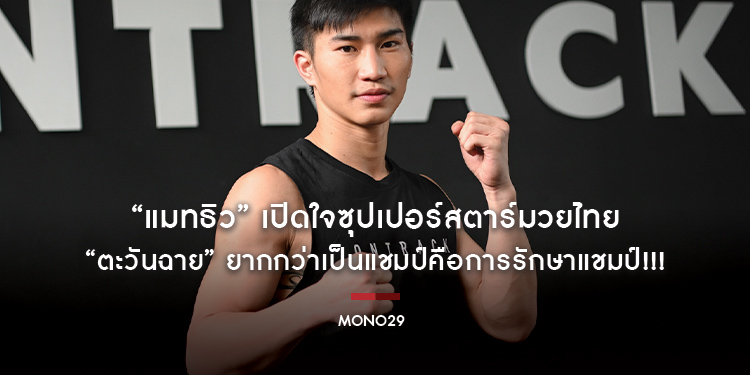 “แมทธิว” เปิดใจซุปเปอร์สตาร์มวยไทย “ตะวันฉาย” ยากกว่าเป็นแชมป์คือการรักษาแชมป์!!!