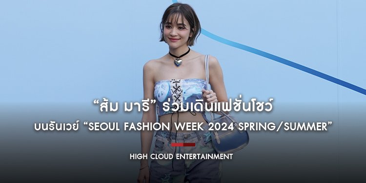 “ส้ม มารี” ร่วมเดินแฟชั่นโชว์ให้ 2 แบรนด์เก๋ในเกาหลีใต้ บนรันเวย์ “SEOUL FASHION WEEK 2024 Spring/Summer”