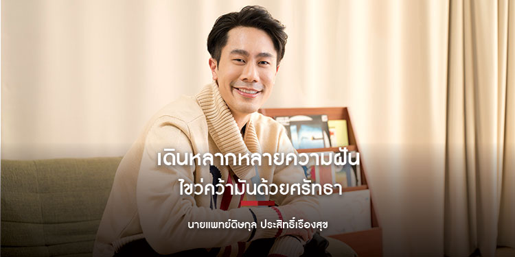 เดินหลากหลายความฝัน ไขว่คว้ามันด้วยศรัทธา ‘นายแพทย์ดิษกุล ประสิทธิ์เรืองสุข’