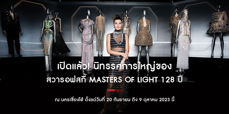 เปิดแล้ว! นิทรรศการใหญ่ของ สวารอฟสกี้ Masters of Light 128 ปีของการเดินทางจากเวียนนาสู่นครเซี่ยงไฮ้ 