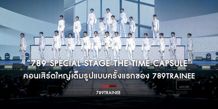 “789 SPECIAL STAGE THE TIME CAPSULE” คอนเสิร์ตใหญ่เต็มรูปแบบครั้งแรกของ 789TRAINEE บอยกรุ๊ปที่ฮอตที่สุด ณ ขณะนี้!