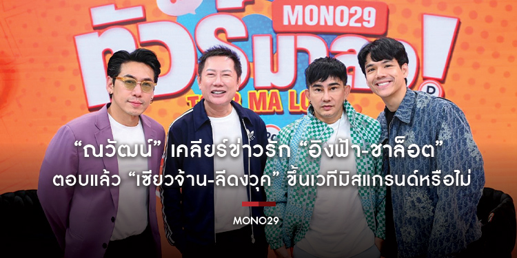“ณวัฒน์” เคลียร์ข่าวรัก “อิงฟ้า-ชาล็อต” จนลำเอียง ตอบแล้ว “เซียวจ้าน-ลีดงวุค” ขึ้นเวทีมิสแกรนด์หรือไม่