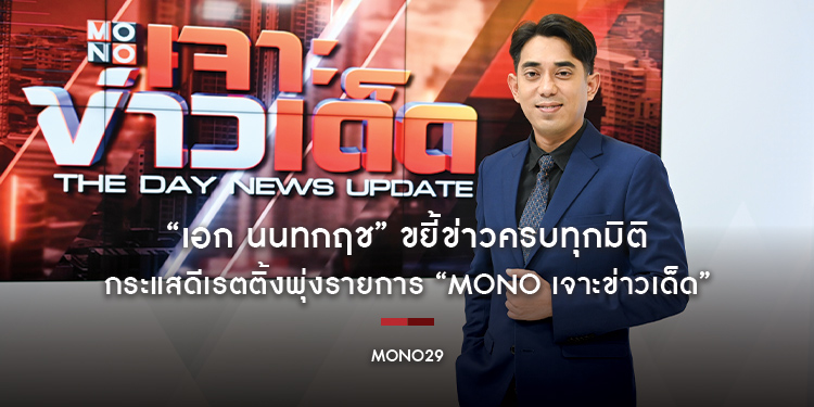 “เอก นนทกฤช” ขยี้ข่าวครบทุกมิติ กระแสดีเรตติ้งพุ่งรายการ “MONO เจาะข่าวเด็ด”