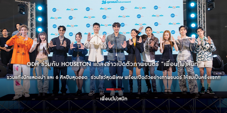 GDH ร่วมกับ Houseton แถลงข่าวเปิดตัวภาพยนตร์ “เพื่อน(ไม่)สนิท” รวมแก๊งนักแสดงนำ และ 6 ศิลปินสุดฮอต ร่วมโชว์สุดพิเศษ พร้อมเปิดตัวอย่างภาพยนตร์ ให้ชมเป