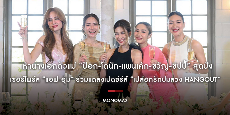 ห้านางเอกตัวแม่ “ป๊อก-โดนัท-แพนเค้ก-ขวัญ-ชิปปี้” สุดปัง!!! เซอร์ไพร์ส “แอฟ-อุ้ม” ร่วมแถลงเปิดซีรีส์ “เปลือกรักปมลวง HANGOUT”