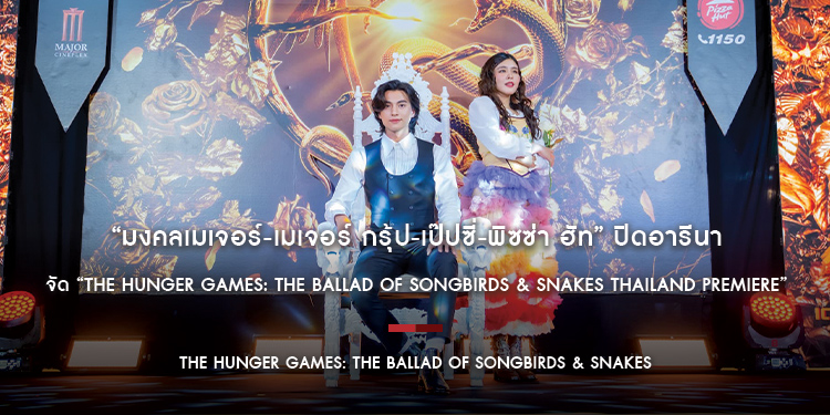 “มงคลเมเจอร์-เมเจอร์ กรุ้ป-เป๊ปซี่-พิซซ่า ฮัท” ปิดอารีนา “เมเจอร์ รัชโยธิน” จัด “The Hunger Games: The Ballad of Songbirds & Snakes Thailand Premiere”