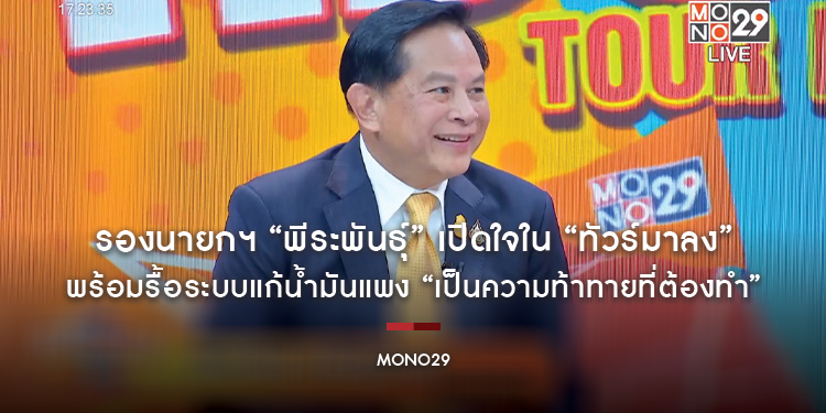 รองนายกฯ “พีระพันธุ์” เปิดใจใน “ทัวร์มาลง” พร้อมรื้อระบบแก้น้ำมันแพง “เป็นความท้าทายที่ต้องทำ”