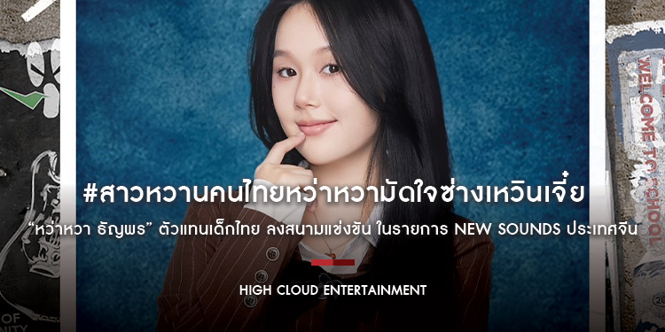 ปังไม่ไหว! สร้างปรากฎการณ์ #สาวหวานคนไทยหว่าหวามัดใจซ่างเหวินเจี๋ย “หว่าหวา ธัญพร” ตัวแทนเด็กไทย ลงสนามแข่งขัน ในรายการ NEW SOUNDS ประเทศจีน