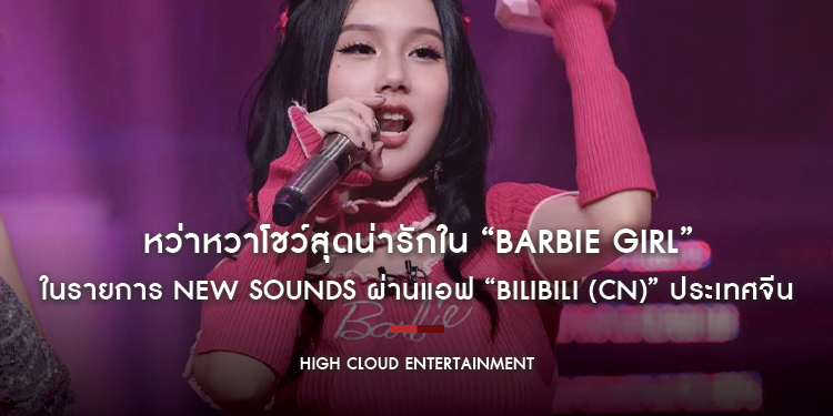“หว่าหวา” โชว์สุดน่ารักใน “Barbie Girl” เพลงดังในยุค 90’s กับเหล่าผองเพื่อนในรายการ NEW SOUNDS ผ่านแอฟ “BiliBili (CN)” ประเทศจีน