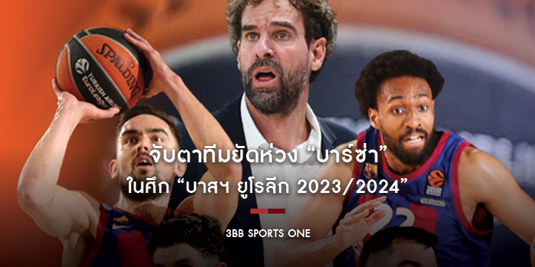 จับตาทีมยัดห่วง “บาร์ซ่า” ในศึก “บาสฯ ยูโรลีก 2023/2024”