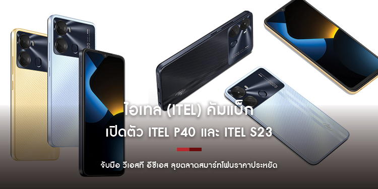 ไอเทล (itel) คัมแบ็ก ยกทัพสมาร์ทโฟนบุกไทย เปิดตัว itel P40 และ itel S23 จัดเต็มทั้งสเปกและฟีเจอร์การใช้งาน