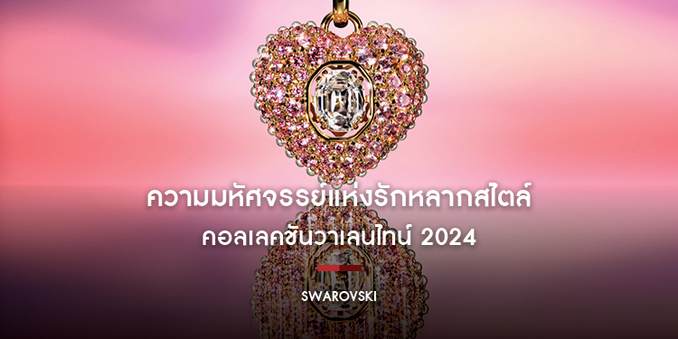 สวารอฟสกี้ เผยโฉมความมหัศจรรย์แห่งรักหลากสไตล์ ในคอลเลคชันวาเลนไทน์ 2024