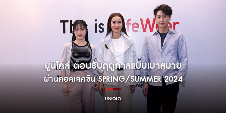 ยูนิโคล่ ต้อนรับฤดูกาลแบบเบาสบาย ผ่านคอลเลคชัน Spring/Summer 2024 ให้คุณได้แต่งตัวอย่างผ่อนคลายยิ่งขึ้นในช่วงซัมเมอร์