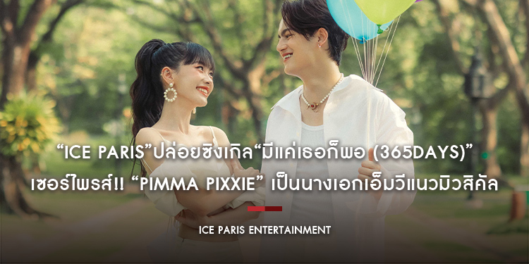“Ice Paris”ปล่อยซิงเกิล“มีแค่เธอก็พอ (365days)” เซอร์ไพรส์!! “Pimma PiXXiE” เป็นนางเอกเอ็มวีแนวมิวสิคัล