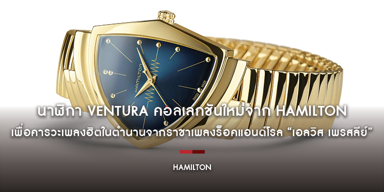 นาฬิกา Ventura คอลเลกชันใหม่จาก Hamilton เพื่อคารวะเพลงฮิตในตำนานจากราชาเพลงร็อคแอนด์โรล “เอลวิส เพรสลีย์”