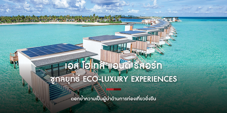 เอส โฮเทล แอนด์ รีสอร์ท ชูกลยุทธ์ Eco-Luxury Experiences ตอกย้ำความเป็นผู้นำด้านการท่องเที่ยวยั่งยืน