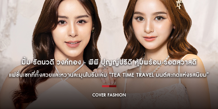 ความน่ารักของสองดาวรุ่งดวงใหม่ “มิ้ม รัตนวดี วงค์ทอง” และ “พีพี ปุญญ์ปรีดี คุ้มพร้อม รอดสวาสดิ์” กับแฟชั่นเซทที่ทั้งสวยและหวานละมุน : TEA TIME TRAVEL