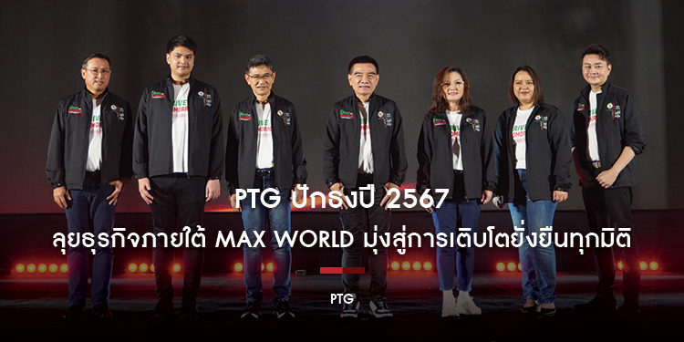 PTG ปักธงปี 2567 ลุยธุรกิจภายใต้ Max World มุ่งสู่การเติบโตยั่งยืนทุกมิติ เน้นขยายพอร์ต Oil & Non- Oil ตามแผนเพื่อบรรลุตามเป้าปี 2570